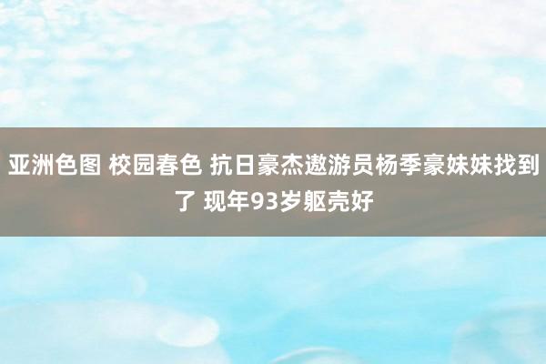 亚洲色图 校园春色 抗日豪杰遨游员杨季豪妹妹找到了 现年93岁躯壳好