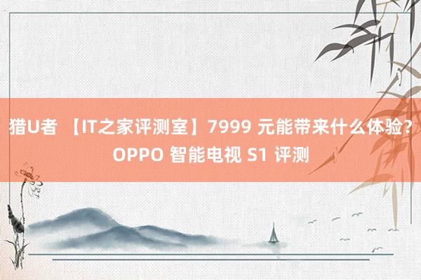 猎U者 【IT之家评测室】7999 元能带来什么体验？OPPO 智能电视 S1 评测