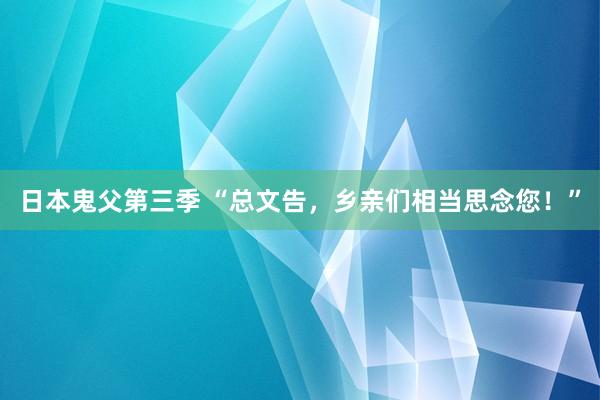 日本鬼父第三季 “总文告，乡亲们相当思念您！”