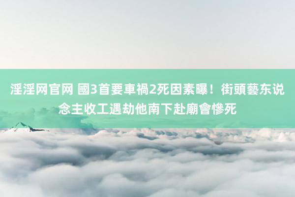 淫淫网官网 國3首要車禍2死因素曝！街頭藝东说念主收工遇劫　他南下赴廟會慘死