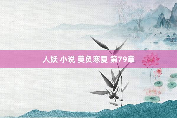 人妖 小说 莫负寒夏 第79章