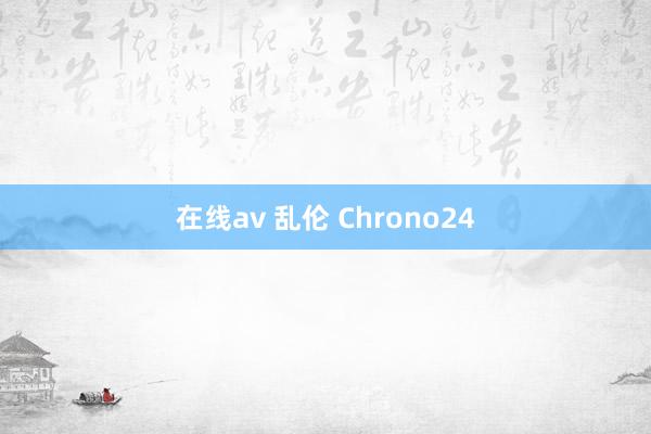 在线av 乱伦 Chrono24