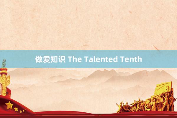 做爱知识 The Talented Tenth