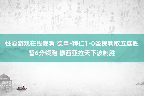 性爱游戏在线观看 德甲-拜仁1-0圣保利取五连胜暂6分领跑 穆西亚拉天下波制胜