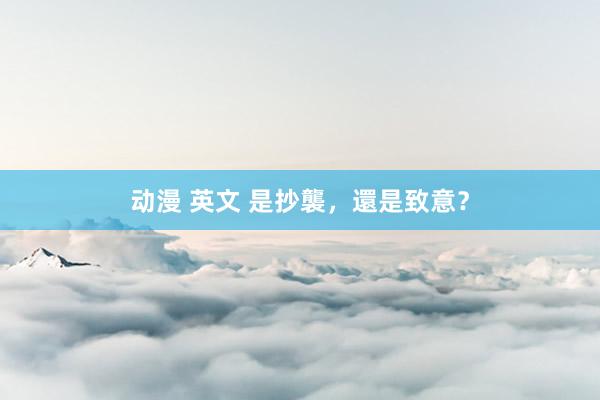 动漫 英文 是抄襲，還是致意？