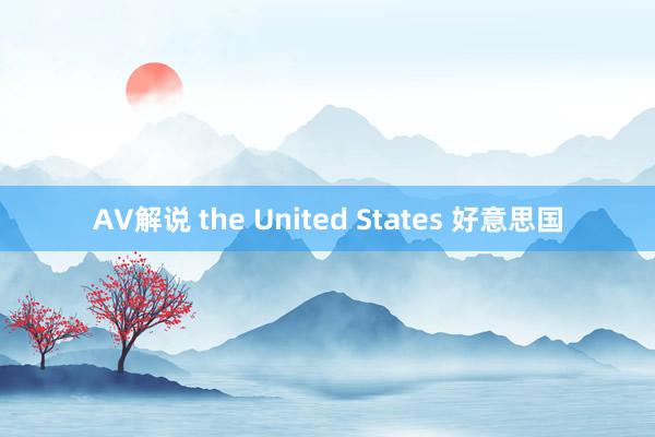 AV解说 the United States 好意思国