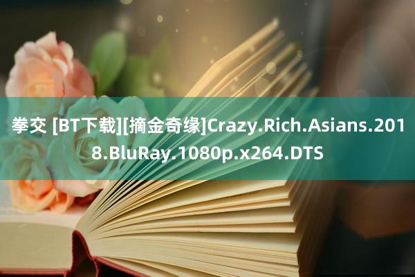 拳交 [BT下载][摘金奇缘]Crazy.Rich.Asians.2018.BluRay.1080p.x264.DTS